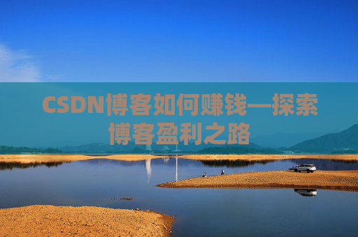 CSDN博客如何赚钱—探索博客盈利之路